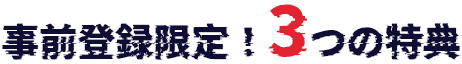 事前登録限定！3つの特典